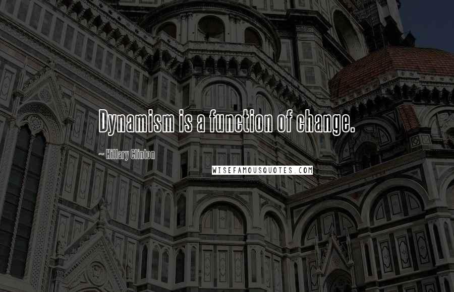 Hillary Clinton Quotes: Dynamism is a function of change.