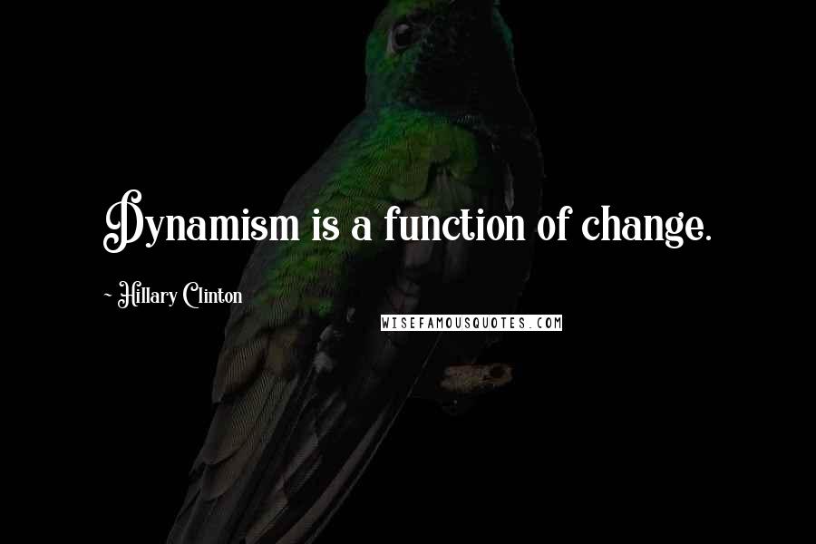 Hillary Clinton Quotes: Dynamism is a function of change.