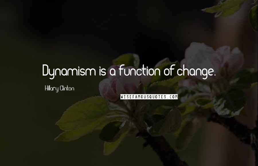 Hillary Clinton Quotes: Dynamism is a function of change.