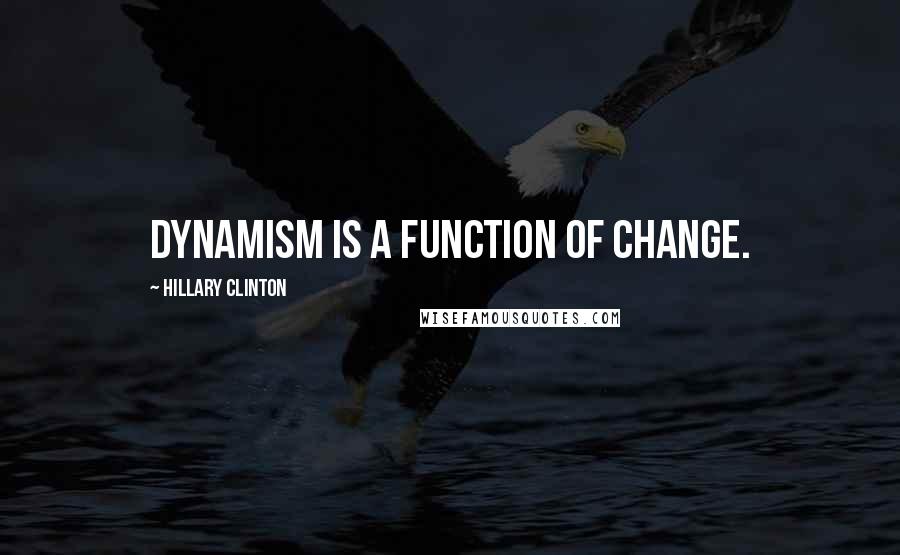 Hillary Clinton Quotes: Dynamism is a function of change.