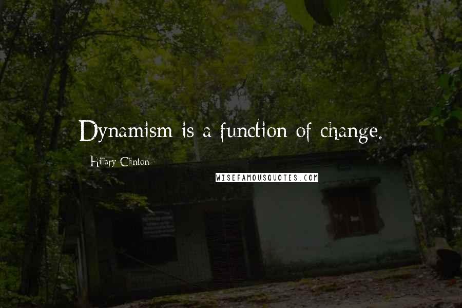 Hillary Clinton Quotes: Dynamism is a function of change.
