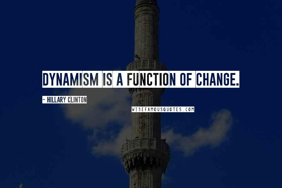 Hillary Clinton Quotes: Dynamism is a function of change.