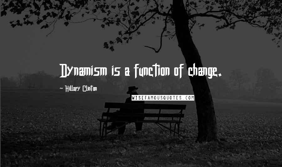 Hillary Clinton Quotes: Dynamism is a function of change.