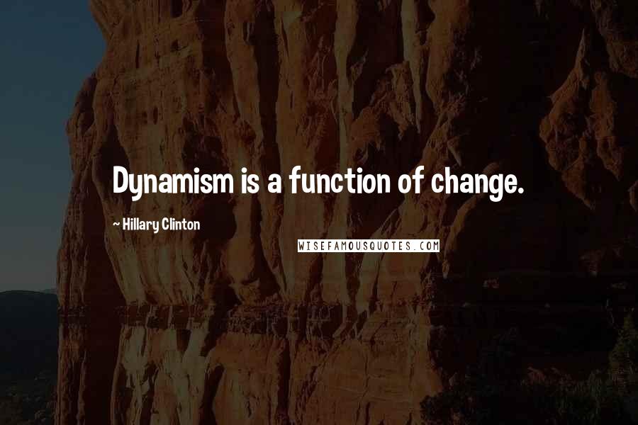 Hillary Clinton Quotes: Dynamism is a function of change.