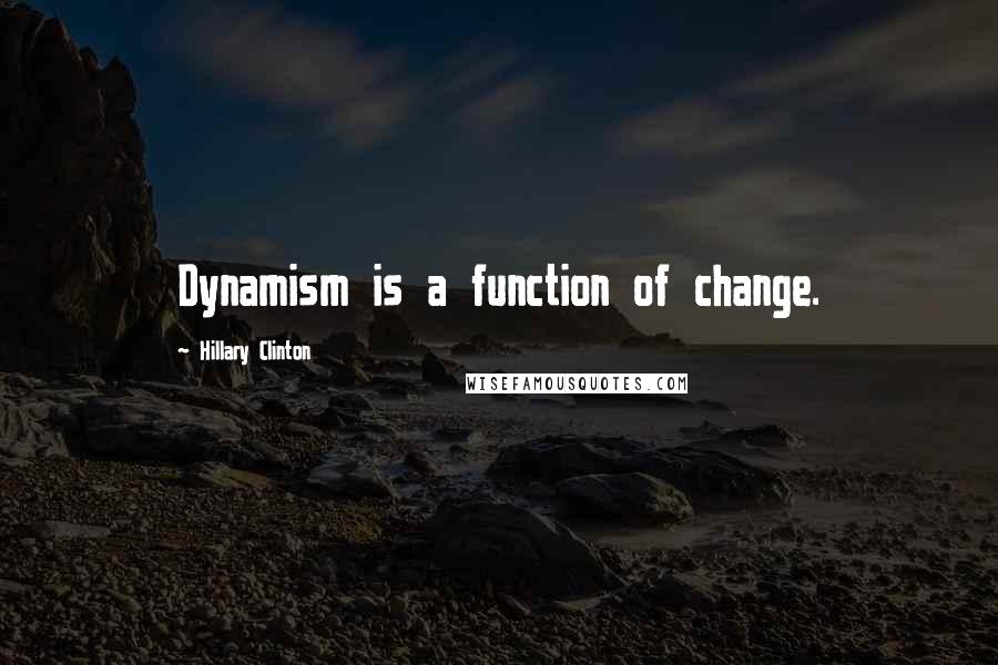 Hillary Clinton Quotes: Dynamism is a function of change.