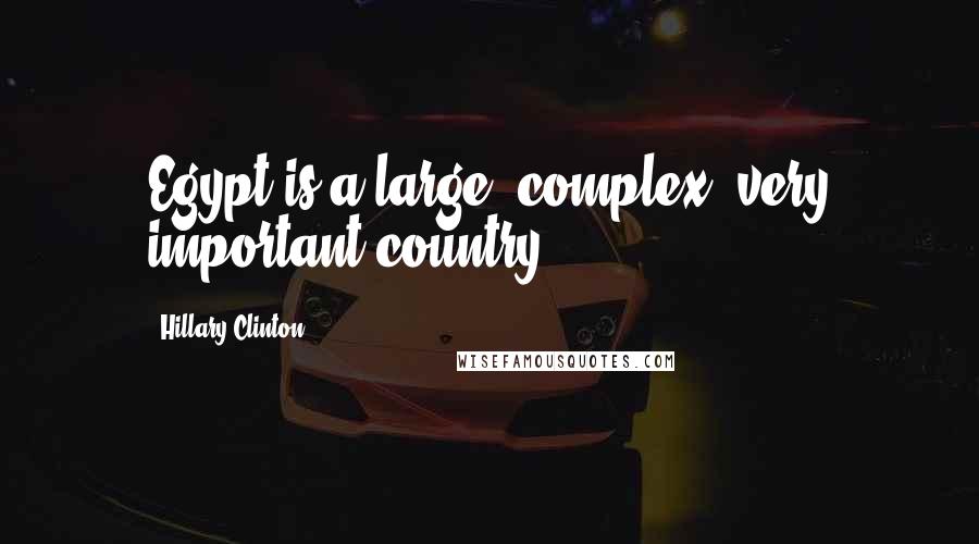 Hillary Clinton Quotes: Egypt is a large, complex, very important country.