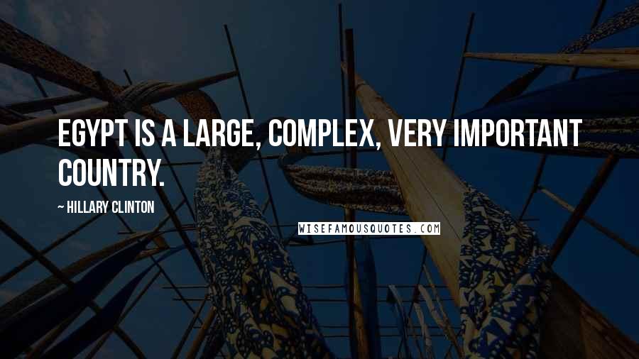 Hillary Clinton Quotes: Egypt is a large, complex, very important country.