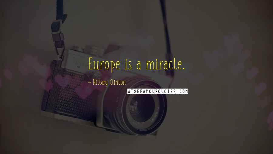 Hillary Clinton Quotes: Europe is a miracle.