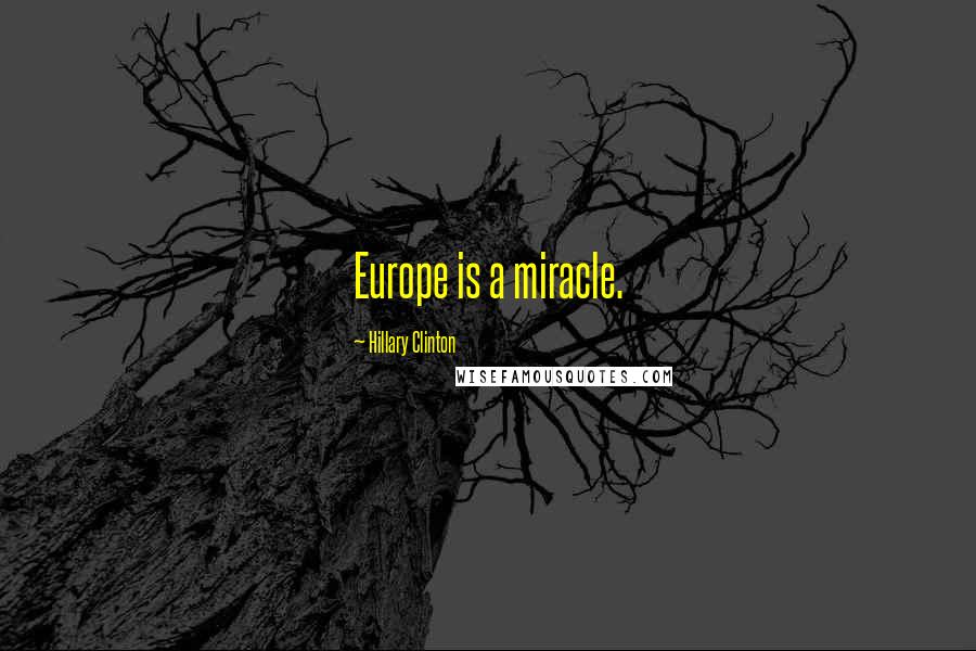 Hillary Clinton Quotes: Europe is a miracle.