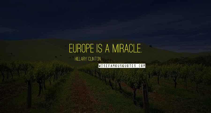 Hillary Clinton Quotes: Europe is a miracle.