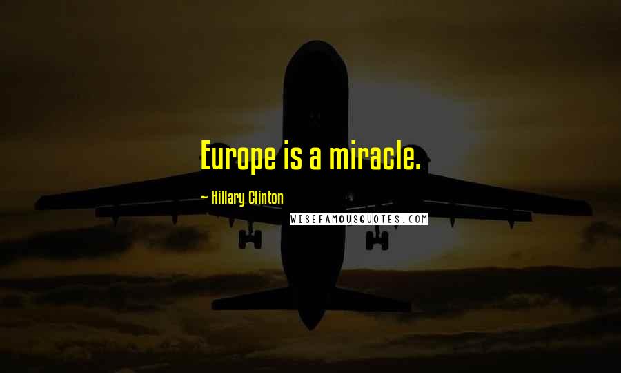 Hillary Clinton Quotes: Europe is a miracle.