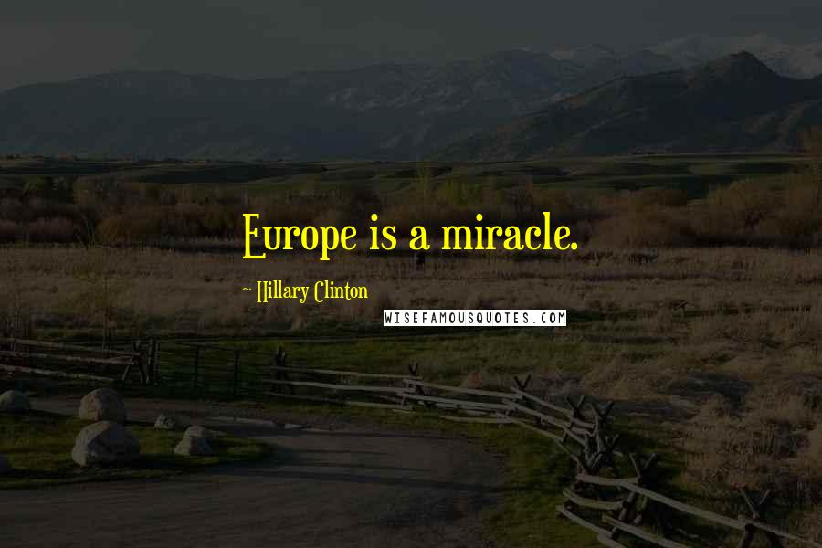Hillary Clinton Quotes: Europe is a miracle.