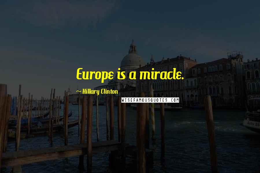 Hillary Clinton Quotes: Europe is a miracle.