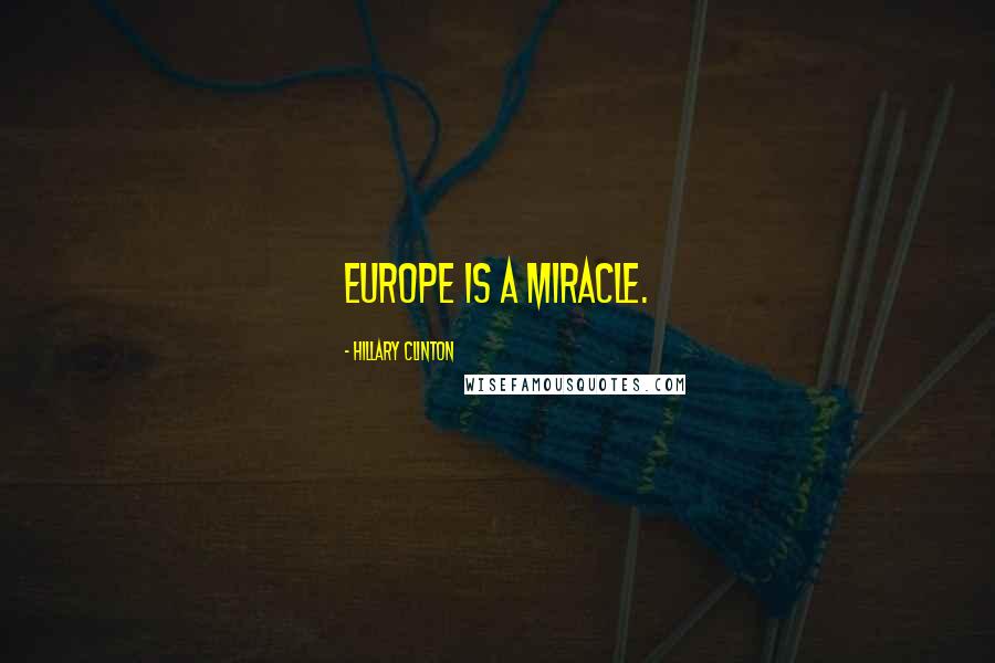 Hillary Clinton Quotes: Europe is a miracle.