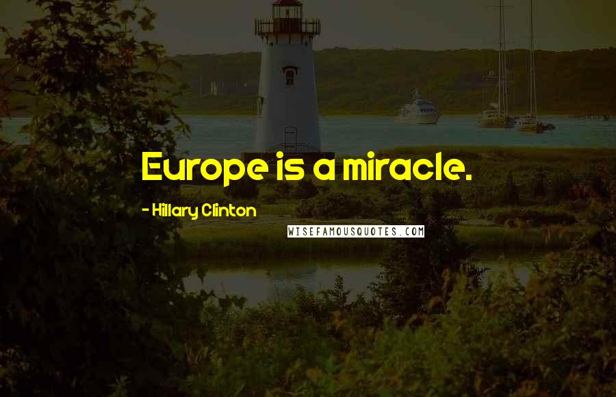 Hillary Clinton Quotes: Europe is a miracle.