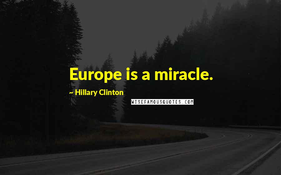 Hillary Clinton Quotes: Europe is a miracle.