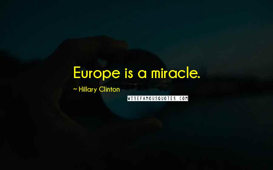 Hillary Clinton Quotes: Europe is a miracle.