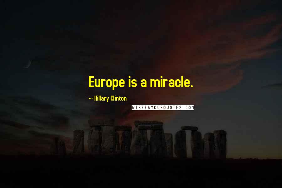 Hillary Clinton Quotes: Europe is a miracle.