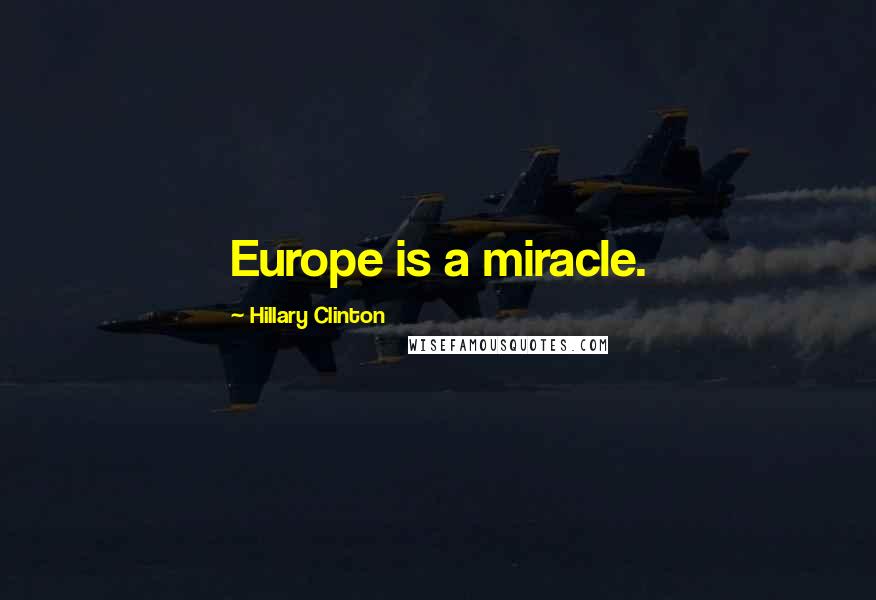 Hillary Clinton Quotes: Europe is a miracle.