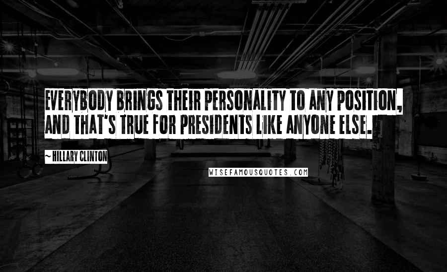 Hillary Clinton Quotes: Everybody brings their personality to any position, and that's true for presidents like anyone else.