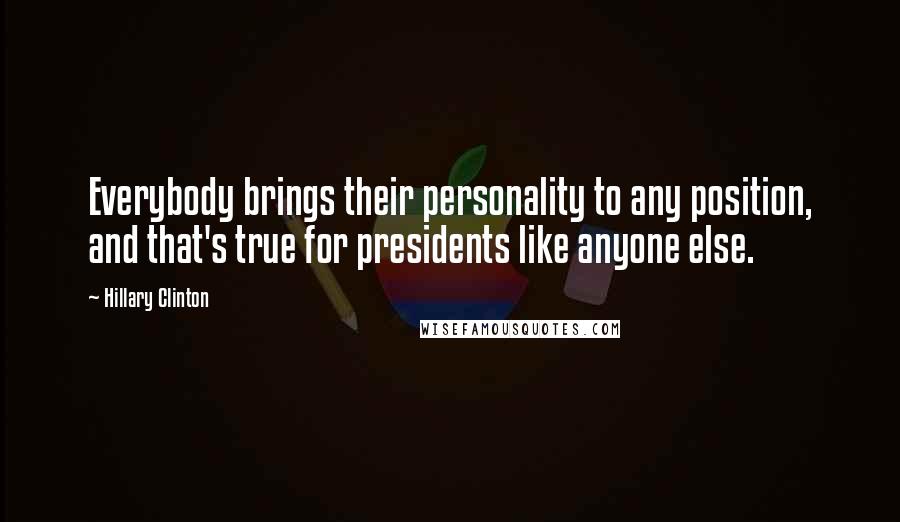 Hillary Clinton Quotes: Everybody brings their personality to any position, and that's true for presidents like anyone else.