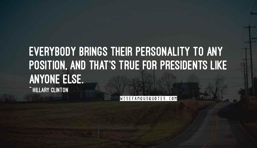 Hillary Clinton Quotes: Everybody brings their personality to any position, and that's true for presidents like anyone else.