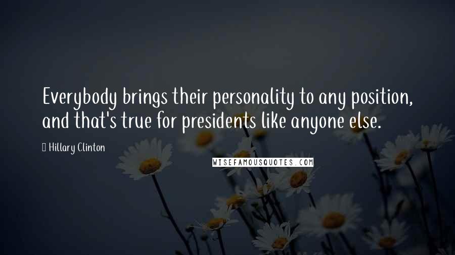 Hillary Clinton Quotes: Everybody brings their personality to any position, and that's true for presidents like anyone else.