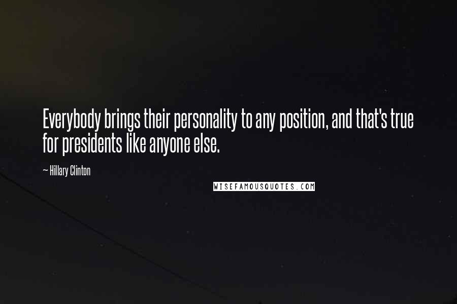 Hillary Clinton Quotes: Everybody brings their personality to any position, and that's true for presidents like anyone else.