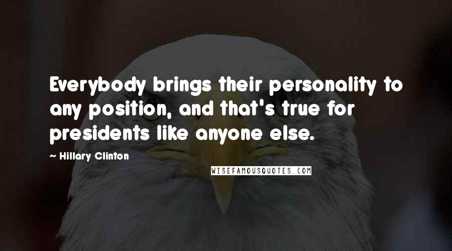 Hillary Clinton Quotes: Everybody brings their personality to any position, and that's true for presidents like anyone else.