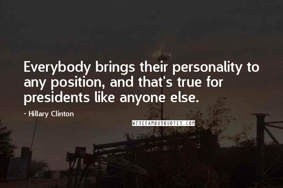 Hillary Clinton Quotes: Everybody brings their personality to any position, and that's true for presidents like anyone else.