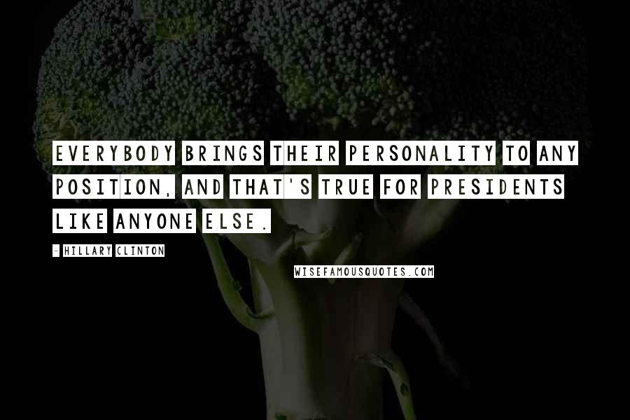 Hillary Clinton Quotes: Everybody brings their personality to any position, and that's true for presidents like anyone else.