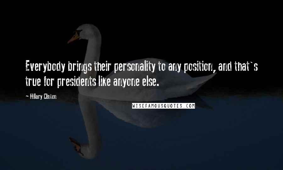 Hillary Clinton Quotes: Everybody brings their personality to any position, and that's true for presidents like anyone else.