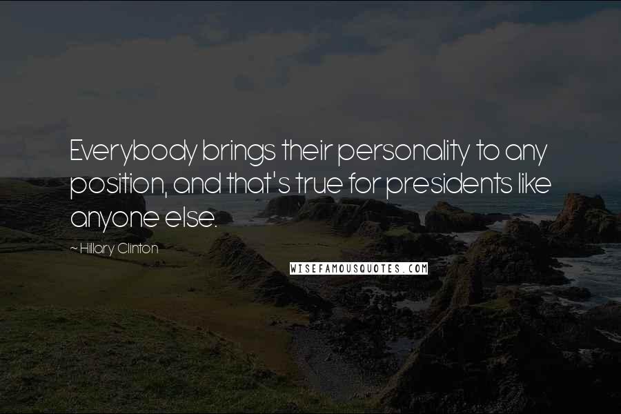 Hillary Clinton Quotes: Everybody brings their personality to any position, and that's true for presidents like anyone else.