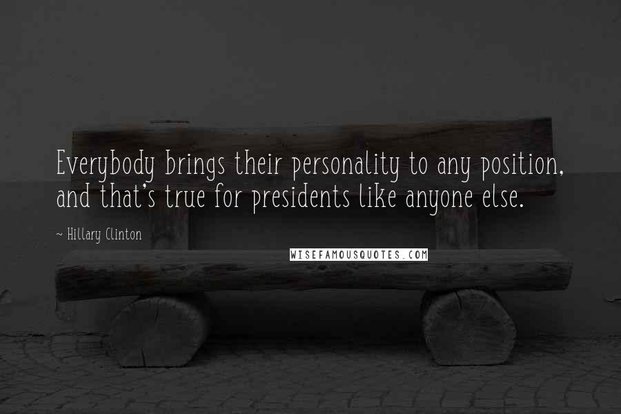 Hillary Clinton Quotes: Everybody brings their personality to any position, and that's true for presidents like anyone else.