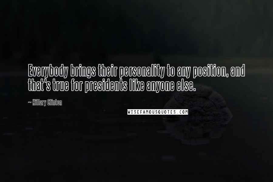 Hillary Clinton Quotes: Everybody brings their personality to any position, and that's true for presidents like anyone else.