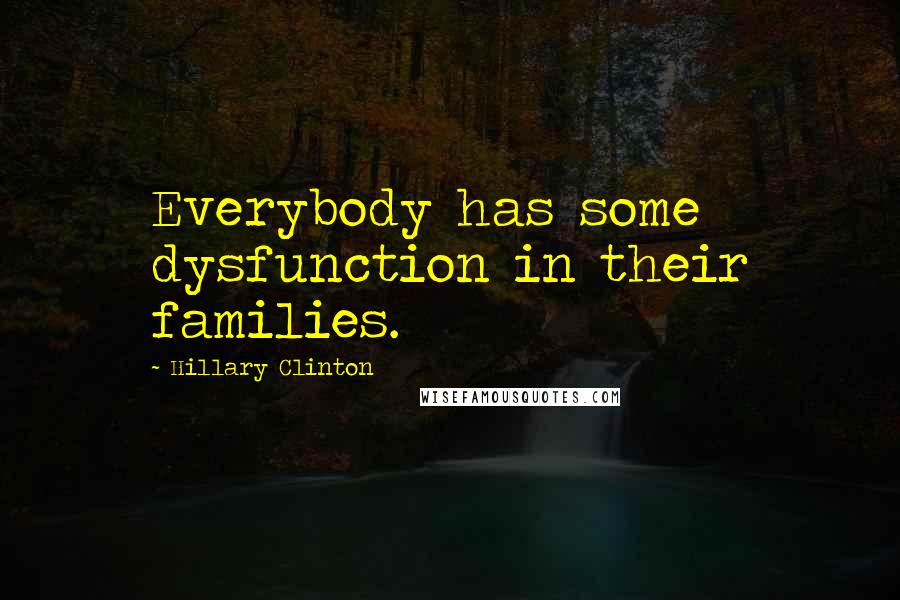 Hillary Clinton Quotes: Everybody has some dysfunction in their families.