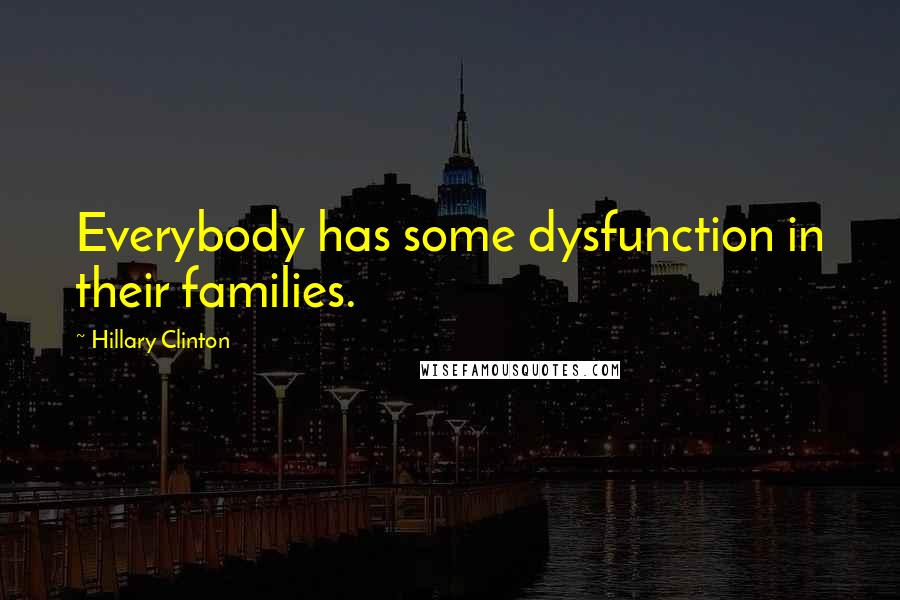 Hillary Clinton Quotes: Everybody has some dysfunction in their families.