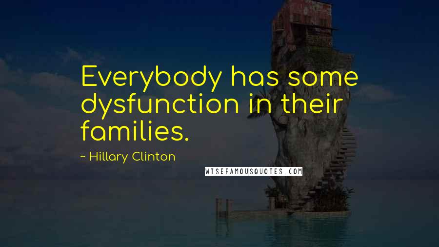 Hillary Clinton Quotes: Everybody has some dysfunction in their families.