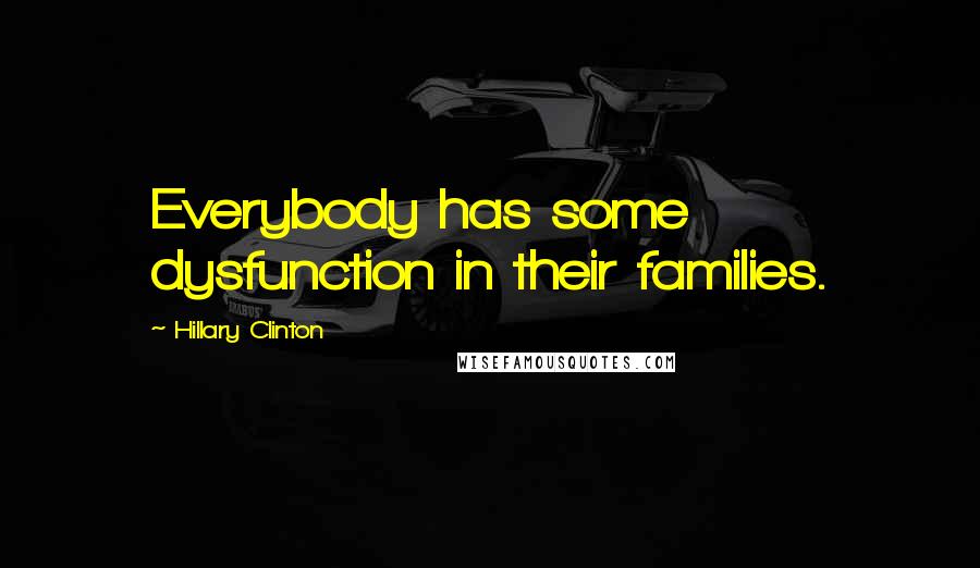 Hillary Clinton Quotes: Everybody has some dysfunction in their families.
