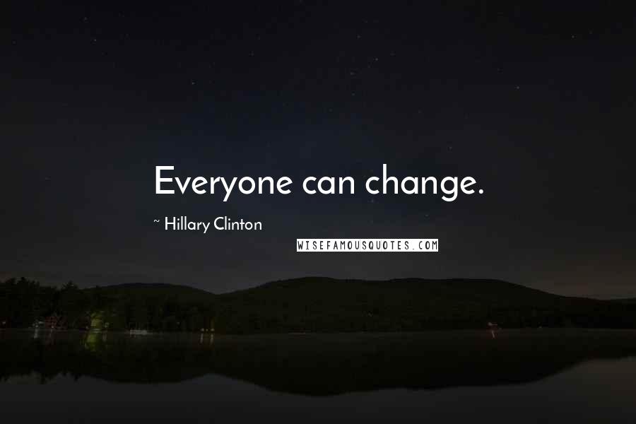 Hillary Clinton Quotes: Everyone can change.