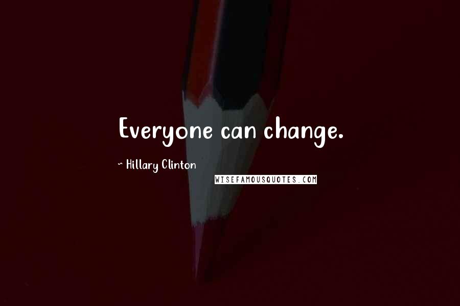 Hillary Clinton Quotes: Everyone can change.