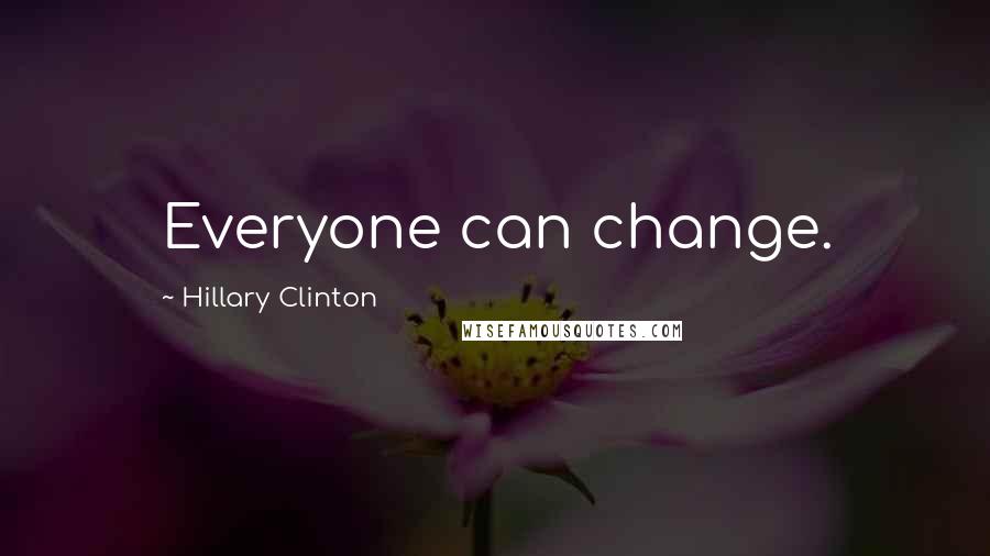 Hillary Clinton Quotes: Everyone can change.
