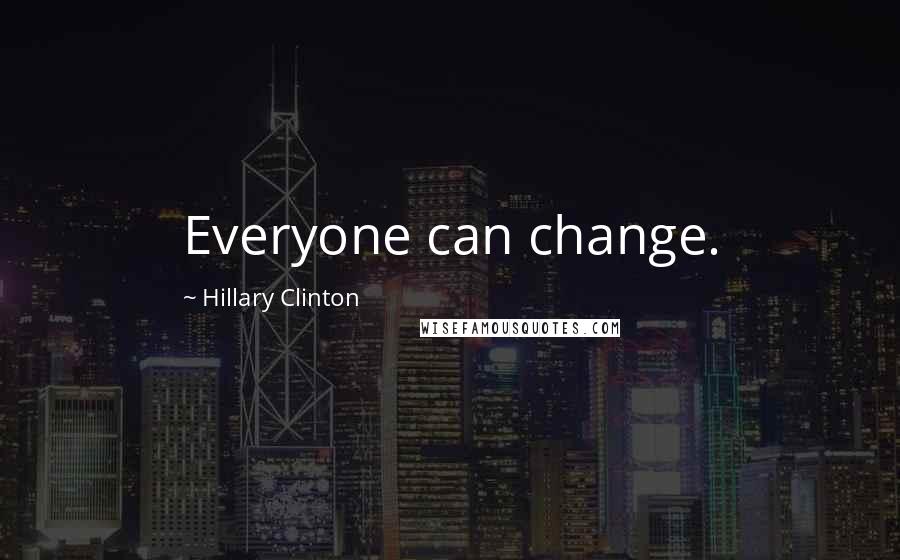 Hillary Clinton Quotes: Everyone can change.