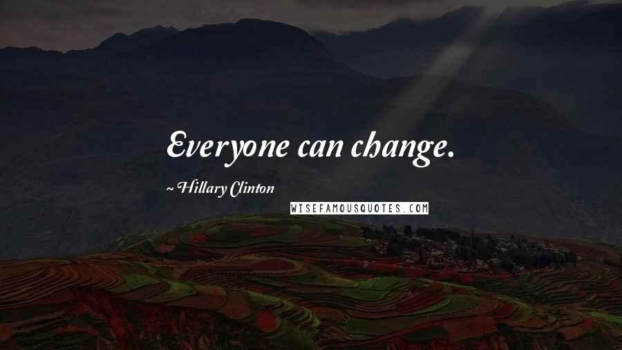 Hillary Clinton Quotes: Everyone can change.