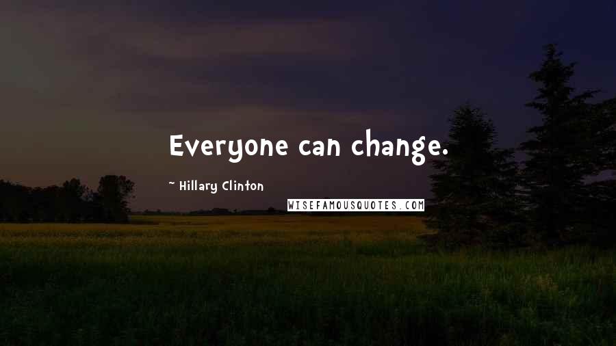 Hillary Clinton Quotes: Everyone can change.