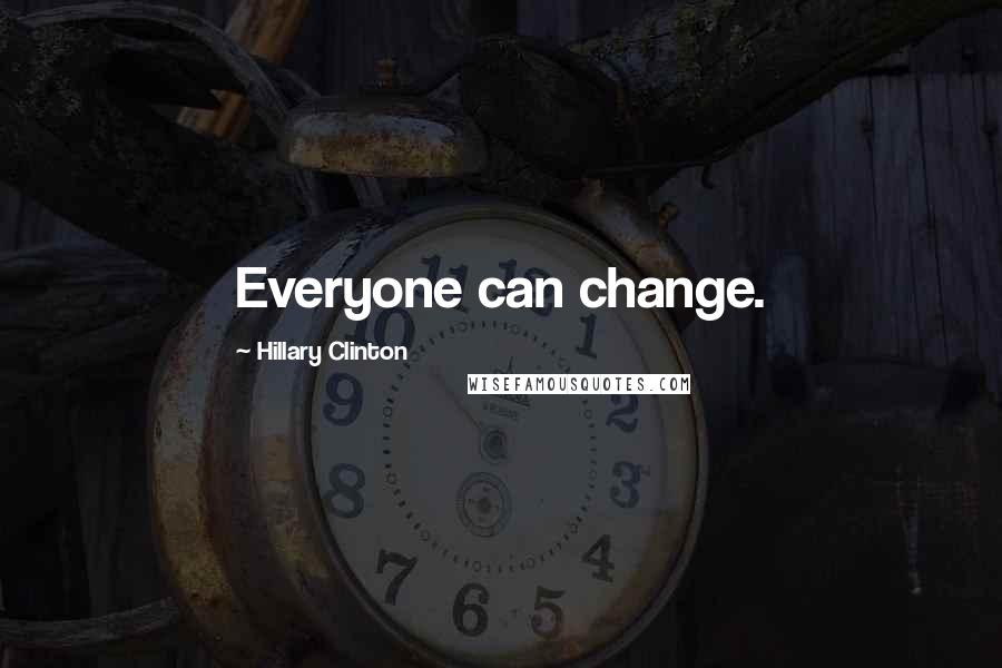 Hillary Clinton Quotes: Everyone can change.