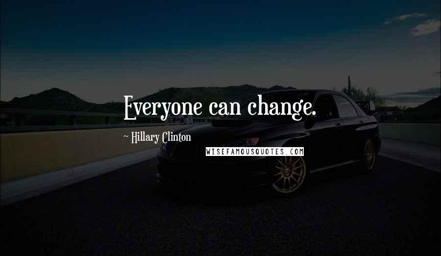 Hillary Clinton Quotes: Everyone can change.