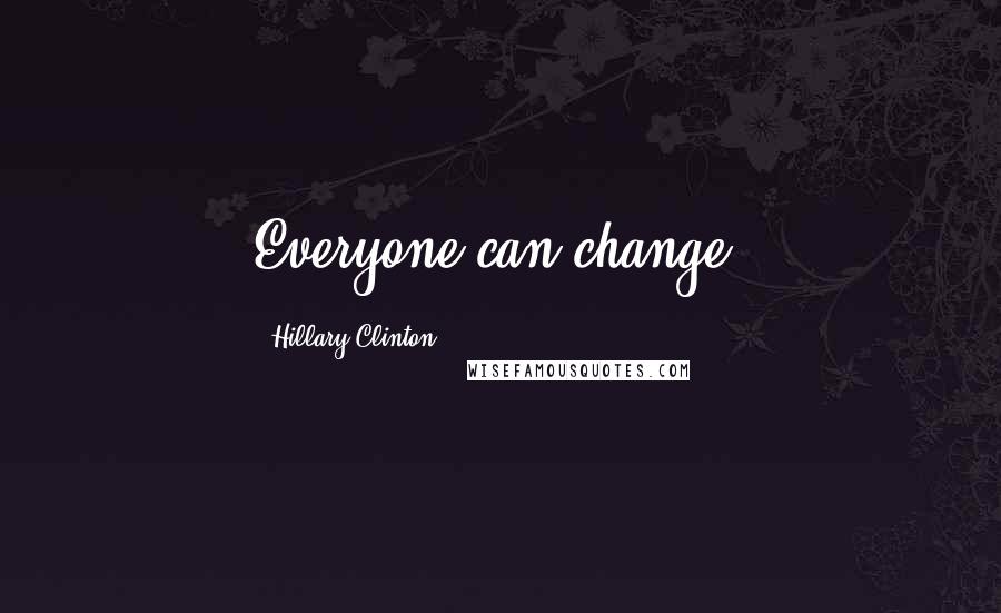 Hillary Clinton Quotes: Everyone can change.