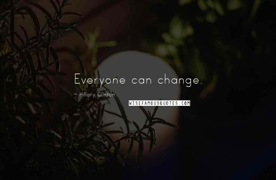 Hillary Clinton Quotes: Everyone can change.