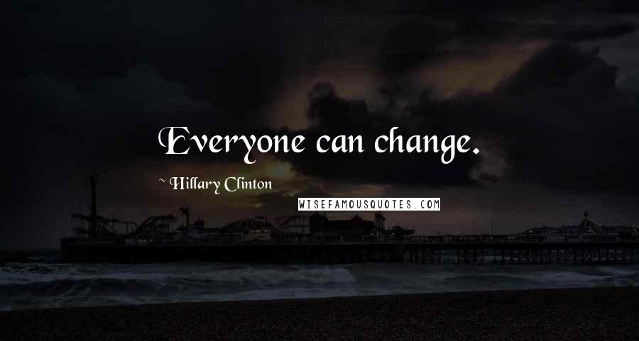 Hillary Clinton Quotes: Everyone can change.